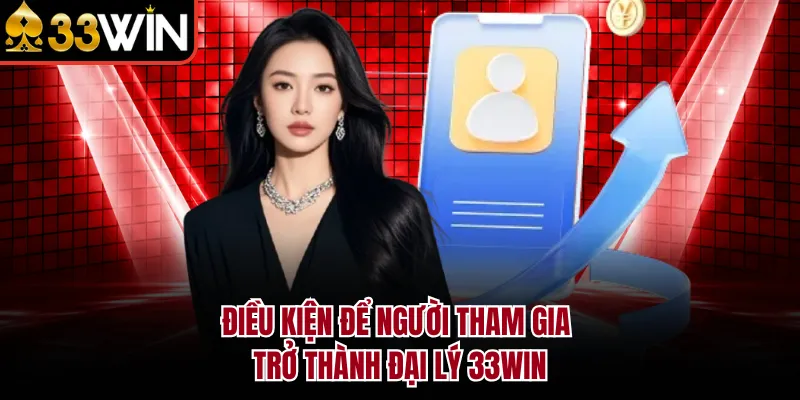 Điều kiện để người tham gia trở thành đại lý 33WIN